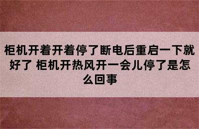 柜机开着开着停了断电后重启一下就好了 柜机开热风开一会儿停了是怎么回事